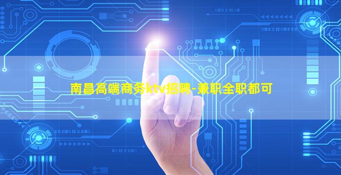 南昌高端商务ktv招聘-兼职全职都可